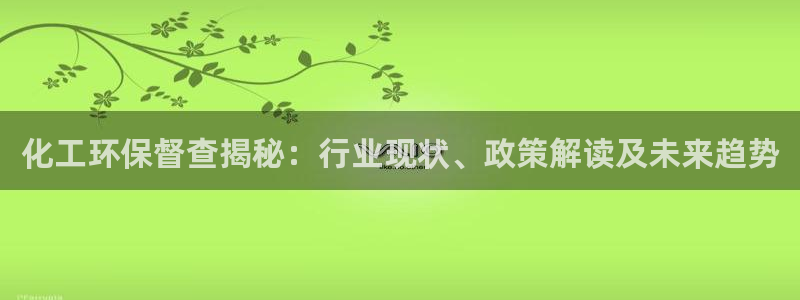 亿万先生合并：化工环保督查揭秘：行业现状、政策解读及未来趋势