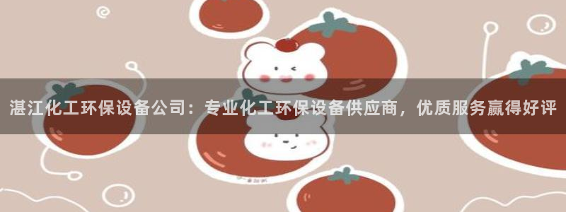 亿万国际app：湛江化工环保设备公司：专业化工环保设备供应商，优质服务赢得好评