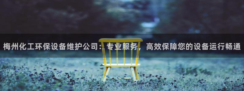 亿万先生手游下载：梅州化工环保设备维护公司：专业服务，高效保障您的设备运行畅通