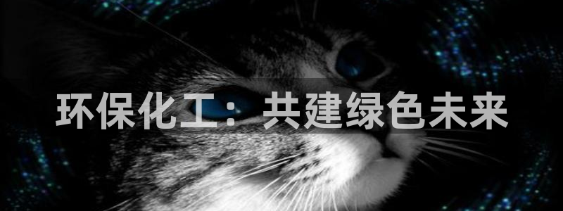 亿万先生客户端下载安装：环保化工：共建绿色未来