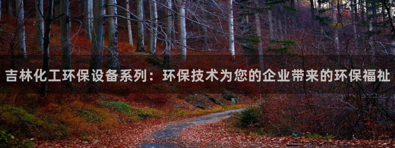 亿万先生客户端下载安装：吉林化工环保设备系列：环保技术为您的企业带来的环保福祉