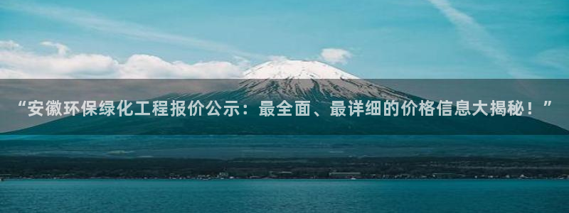 亿万网友在线实时为您解答：“安徽环保绿化工程报价公示：最全面、最详细的价格信息大揭秘！”