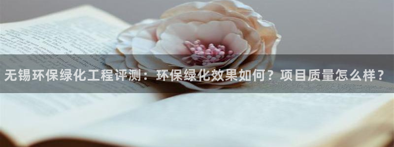 亿万先生mr网址：无锡环保绿化工程评测：环保绿化效果如何？项目质量怎么样？