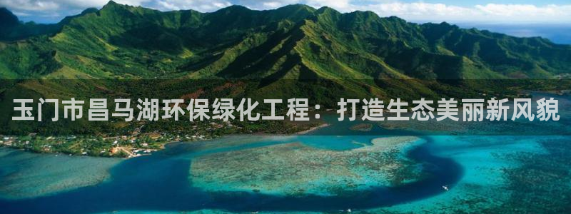 亿万城市手游：玉门市昌马湖环保绿化工程：打造生态美丽新风貌