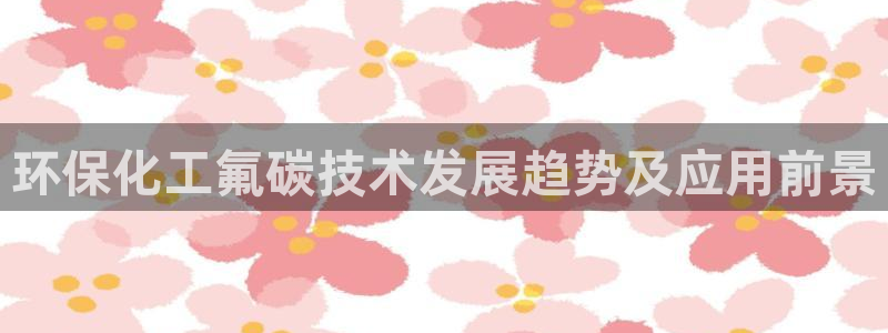亿万同人字幕组微博的微博：环保化工氟碳技术发展趋势及应用前景