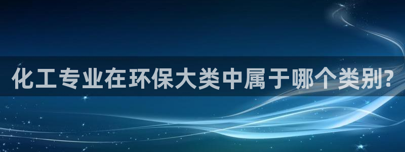 亿万剧情介绍：化工专业在环保大类中属于哪个类别?