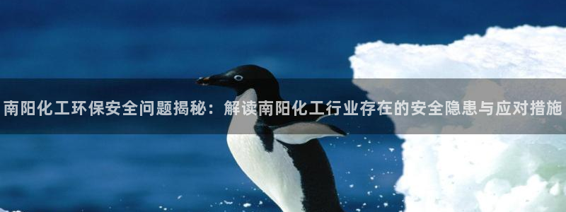 亿万网络科技有限公司ceo：南阳化工环保安全问题揭秘：解读南阳化工行业存在的安全隐患与应对措施
