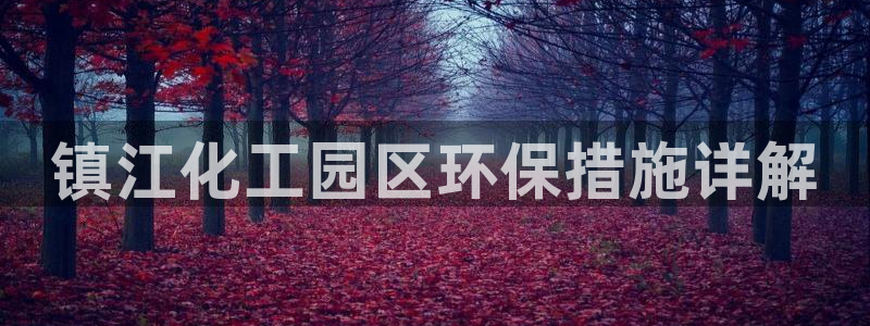 亿万先生官方网站客户端下载安装：镇江化工园区环保措施详解