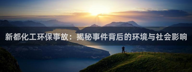 亿万堂官网：新都化工环保事故：揭秘事件背后的环境与社会影响