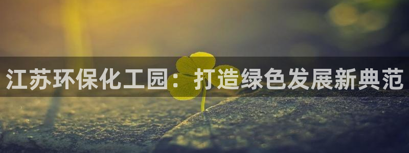 亿万剧情简介：江苏环保化工园：打造绿色发展新典范