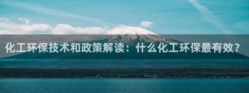 亿万百度百科官网：化工环保技术和政策解读：什么化工环保最有效？