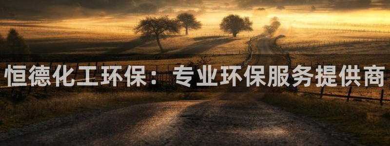 亿万先生手机版入口在哪下载：恒德化工环保：专业环保服务提供商