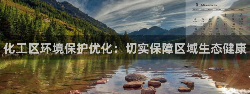 亿万先生官方客服电话：化工区环境保护优化：切实保障区域生态健康