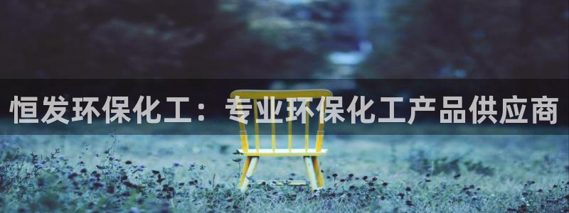 亿万先生客户端：恒发环保化工：专业环保化工产品供应商