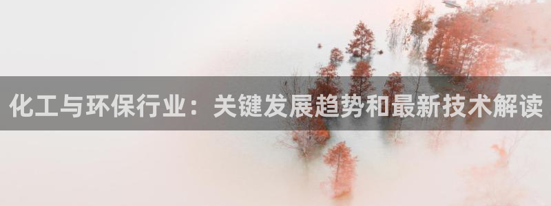 亿万先生官方登录网址：化工与环保行业：关键发展趋势和最新技术解读