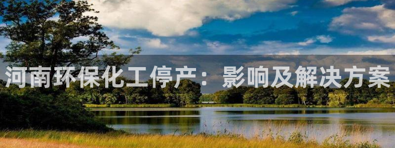 亿万先生充电桩：河南环保化工停产：影响及解决方案