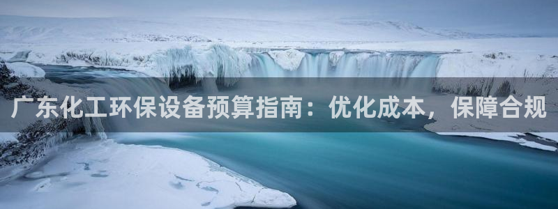 亿万先生下载网址app：广东化工环保设备预算指南：优化成本，保障合规