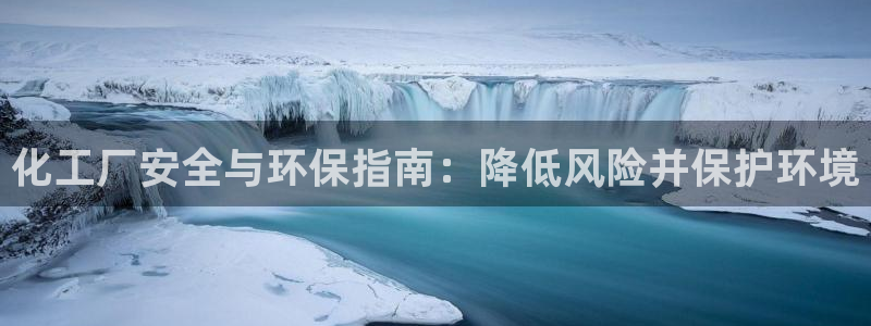 亿万先生下载网址app：化工厂安全与环保指南：降低风险并保护环境
