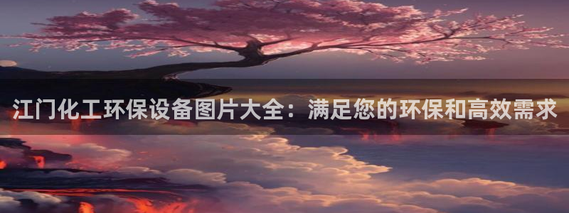 亿万首富游戏：江门化工环保设备图片大全：满足您的环保和高效需求