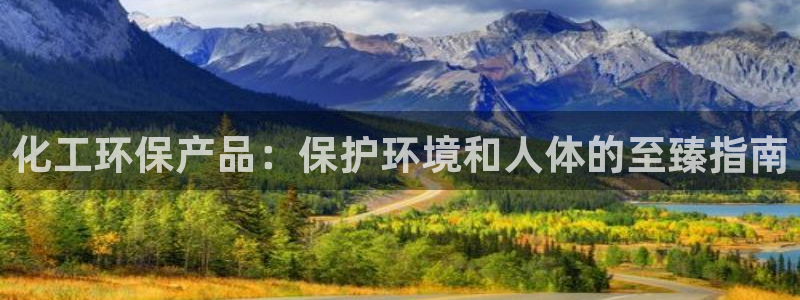 亿万先生手机网页：化工环保产品：保护环境和人体的至臻指南
