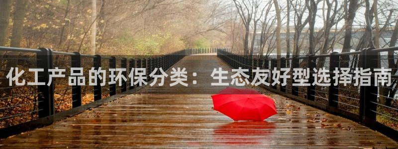 亿万先生007客服：化工产品的环保分类：生态友好型选择指南