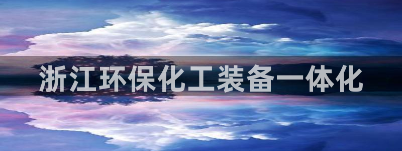 亿万先生官方客服：浙江环保化工装备一体化