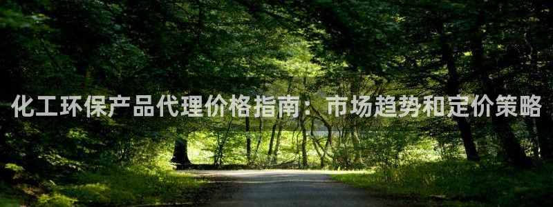 亿万先生mr008cc官网：化工环保产品代理价格指南：市场趋势和定价策略