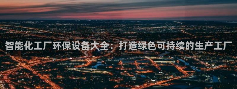 亿万乐购生活超市：智能化工厂环保设备大全：打造绿色可持续的生产工厂