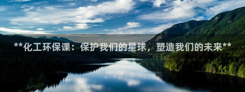 亿万先生007客服：**化工环保课：保护我们的星球，塑造我们的未来**