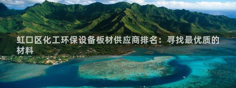 亿万先生mr008：虹口区化工环保设备板材供应商排名：寻找最优质的
材料