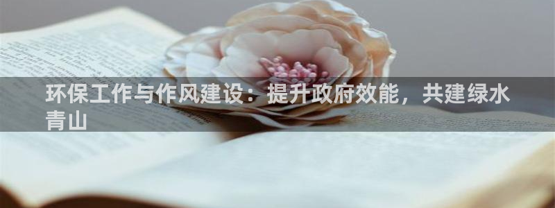 亿万剧集：环保工作与作风建设：提升政府效能，共建绿水
青山