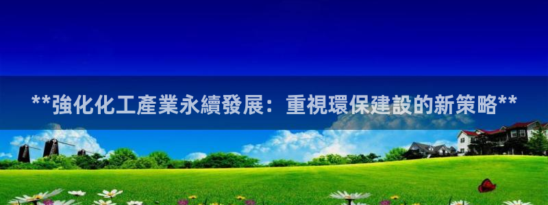 亿万先生mr008：**強化化工產業永續發展：重視環保建設的新策略**