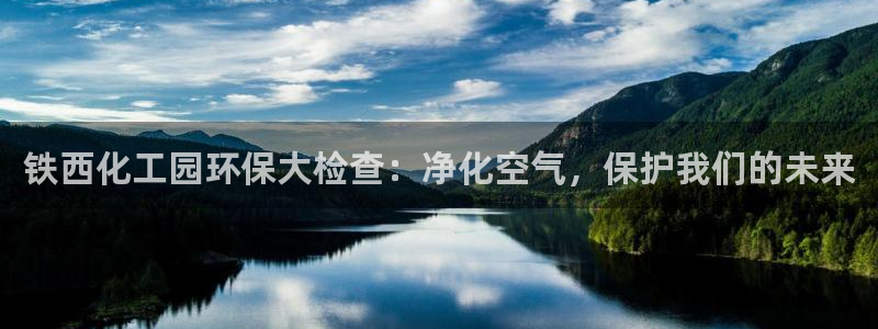 mr亿万先生：铁西化工园环保大检查：净化空气，保护我们的未来