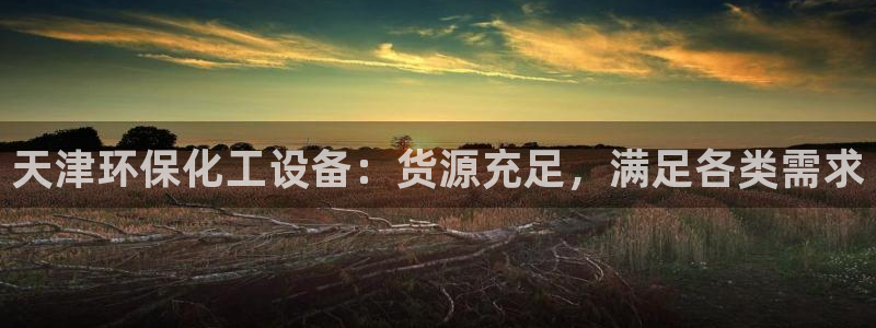 亿万先生官方网站下载手机版：天津环保化工设备：货源充足，满足各类需求