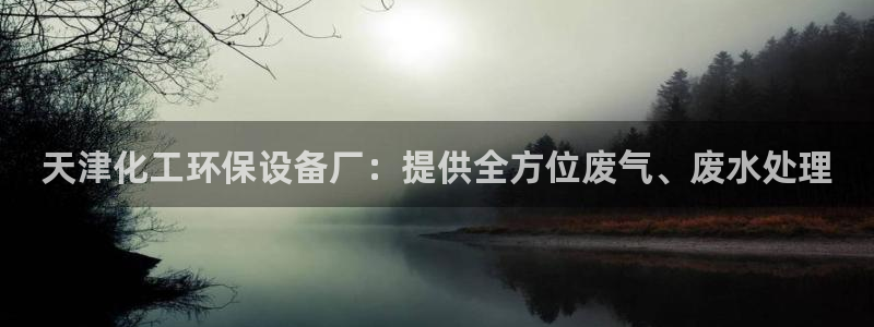 亿万先生下载客户端：天津化工环保设备厂：提供全方位废气、废水处理

