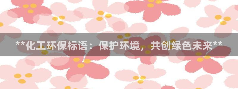 亿万先生官方网站下载安装：**化工环保标语：保护环境，共创绿色未来**