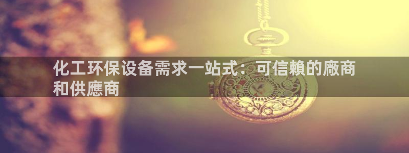 亿万首富游戏：化工环保设备需求一站式：可信賴的廠商
和供應商