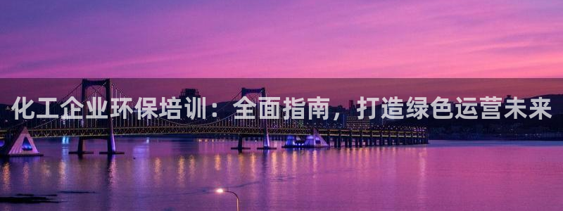 亿万app：化工企业环保培训：全面指南，打造绿色运营未来