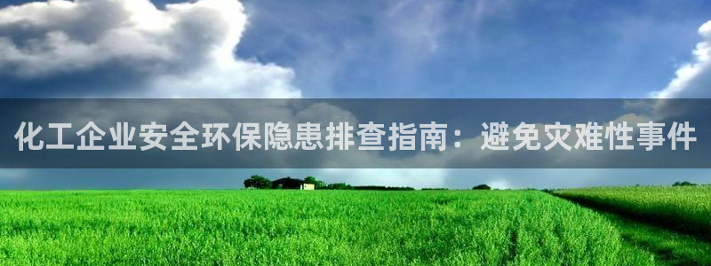 亿万先生合并网址：化工企业安全环保隐患排查指南：避免灾难性事件