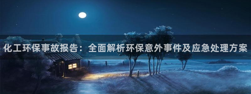 亿万小说免费阅读全文：化工环保事故报告：全面解析环保意外事件及应急处理方案