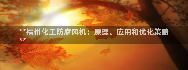 亿万百度吧：**福州化工防腐风机：原理、应用和优化策略
**