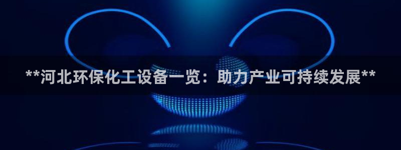 亿万国际合法吗：**河北环保化工设备一览：助力产业可持续发展**