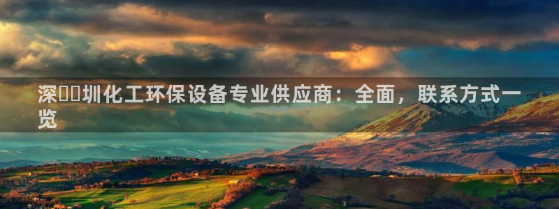 亿万先生客服联系方式：深​​圳化工环保设备专业供应商：全面，联系方式一
览