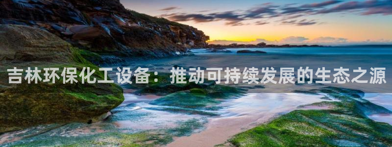 亿万国际游戏官网手机版：吉林环保化工设备：推动可持续发展的生态之源