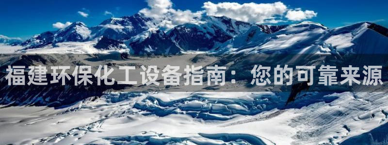 亿万先生网页在线客服：福建环保化工设备指南：您的可靠来源