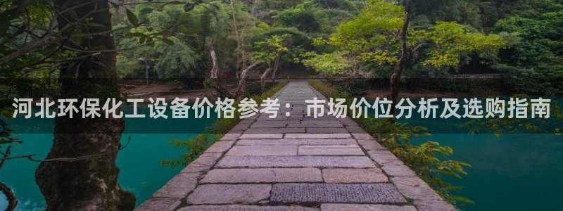 亿万百度百科：河北环保化工设备价格参考：市场价位分析及选购指南