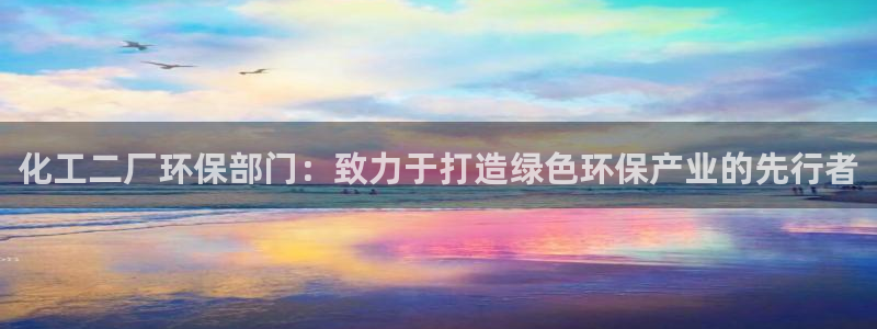 亿万第一季解说：化工二厂环保部门：致力于打造绿色环保产业的先行者