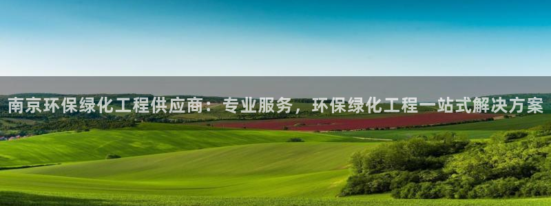 亿万百度吧：南京环保绿化工程供应商：专业服务，环保绿化工程一站式解决方案