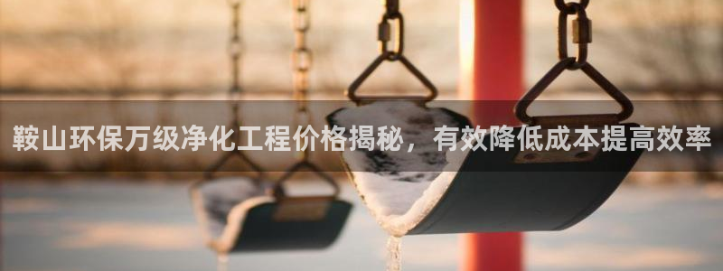 亿万国际合法吗：鞍山环保万级净化工程价格揭秘，有效降低成本提高效率