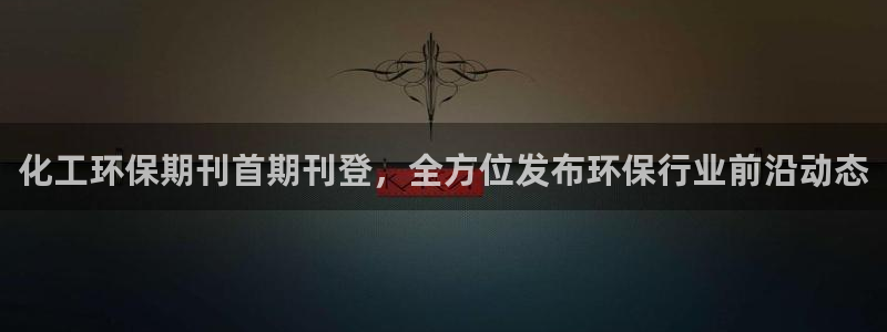 亿万先生手机版入口在哪：化工环保期刊首期刊登，全方位发布环保行业前沿动态